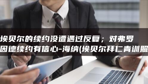 埃贝尔的续约没遭遇过反复;对弗罗因德续约有信心-海纳 (埃贝尔拜仁青训照片)