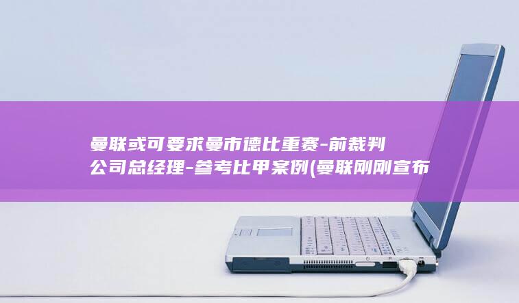 曼联或可要求曼市德比重赛-前裁判公司总经理-参考比甲案例 (曼联刚刚宣布重大决定)