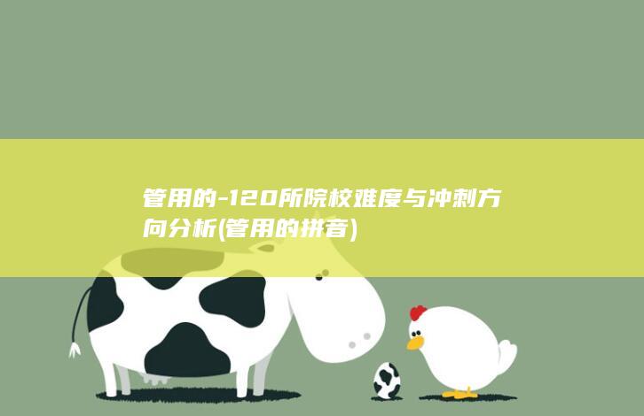 管用的-120所院校难度与冲刺方向分析 (管用的拼音)