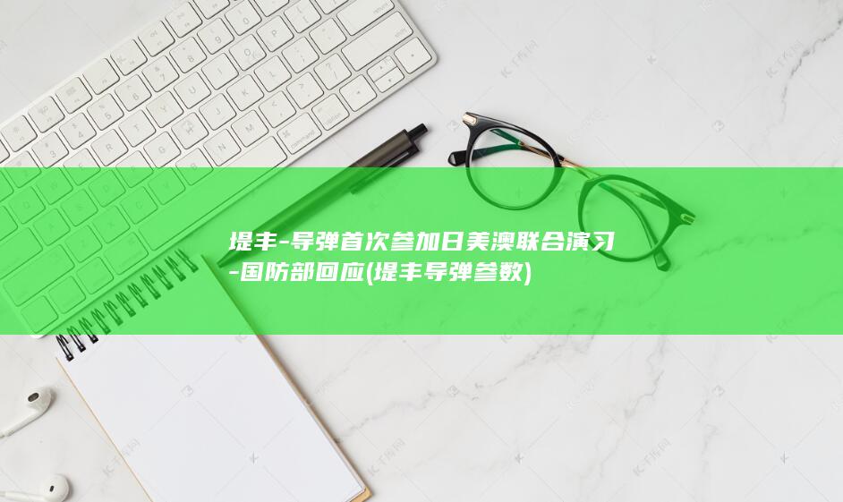 堤丰-导弹首次参加日美澳联合演习-国防部回应 (堤丰导弹参数)