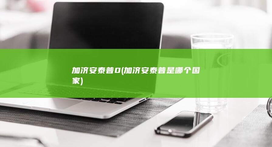 加济安泰普0 (加济安泰普是哪个国家)