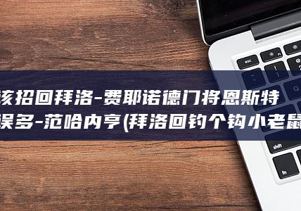 应该招回拜洛-费耶诺德门将恩斯特失误多-范哈内亨 (拜洛回钓个钩小老鼠的图片)