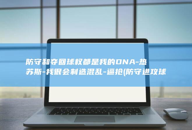 防守和夺回球权都是我的DNA-热苏斯-我很会制造混乱-逼抢 (防守进攻球员后退)