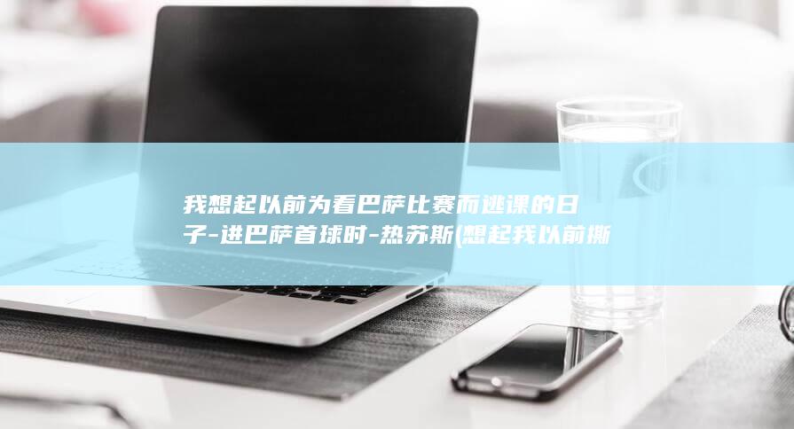 我想起以前为看巴萨比赛而逃课的日子进巴萨首球