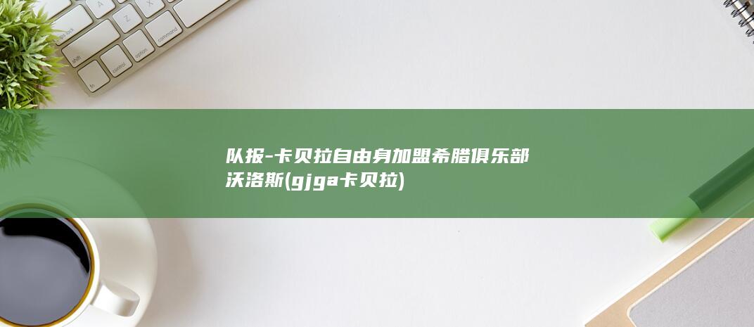 队报卡贝拉加盟希腊沃洛斯gjga卡贝