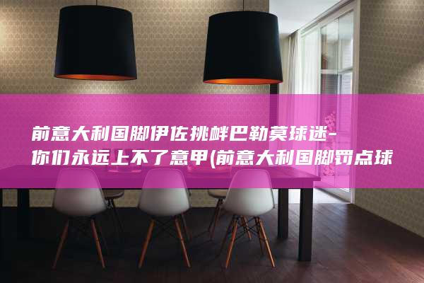 前意大利国脚伊佐挑衅巴勒莫球迷-你们永远上不了意甲 (前意大利国脚罚点球不助跑)