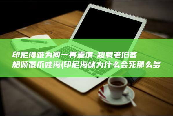 印尼海难为何一再重演-超载老旧客船倾覆爪哇海 (印尼海啸为什么会死那么多人)