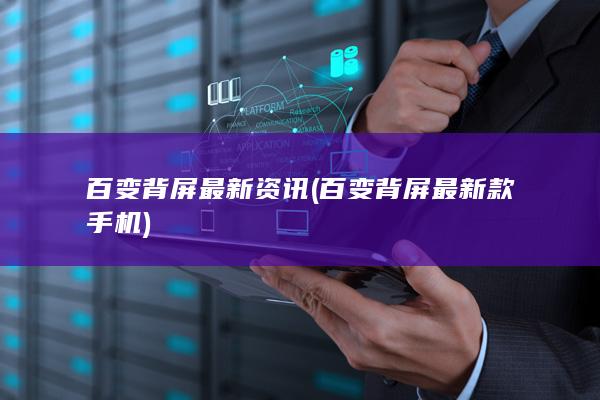 百变背屏最新资讯 (百变背屏最新款手机)
