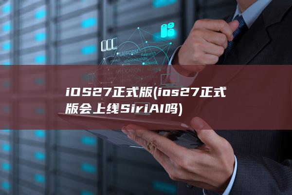 iOS27正式版 (ios27正式版会上线SiriAI吗)