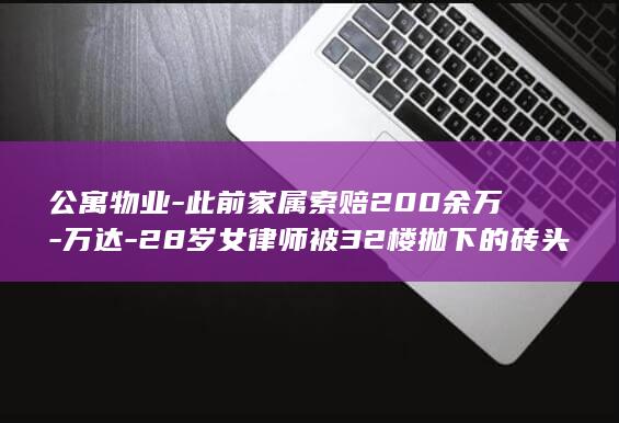 公寓物业-此前家属索赔200余万-万达-28岁女律师被32楼抛下的砖头砸中身亡-夜市共担责40%-抛砖男已被执行死刑；民事诉讼部分宣判 (公寓物业服务标准)