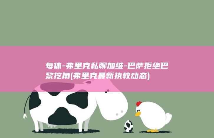 每体-弗里克私聊加维-巴萨拒绝巴黎挖角 (弗里克最新执教动态)