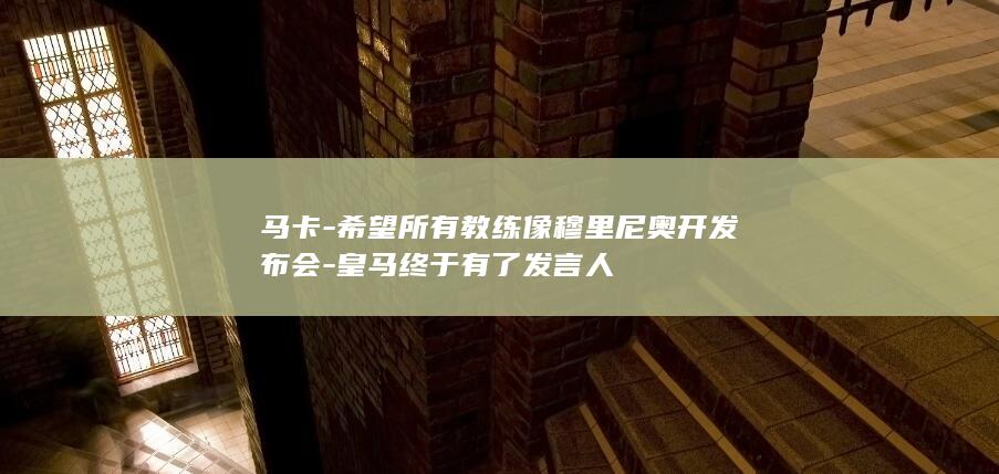 马卡-希望所有教练像穆里尼奥开发布会-皇马终于有了发言人
