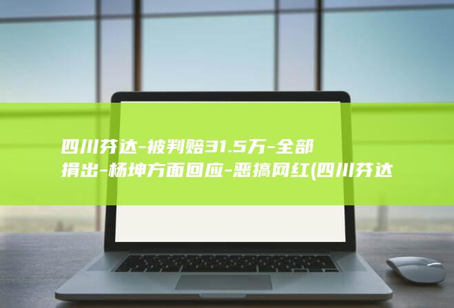 四川芬达-被判赔31.5万-全部捐出-杨坤方面回应-恶搞网红 (四川芬达被告)