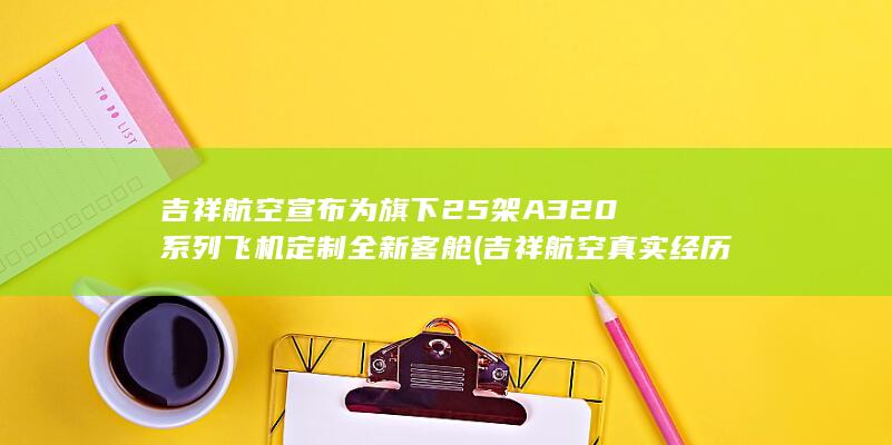 吉祥航空宣布为旗下25架A320系列飞机定制全新客舱 (吉祥航空真实经历)
