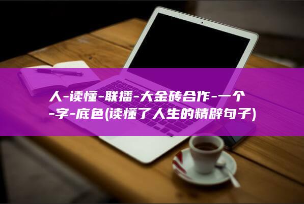 人-读懂-联播-大金砖合作-一个-字-底色 (读懂了人生的精辟句子)