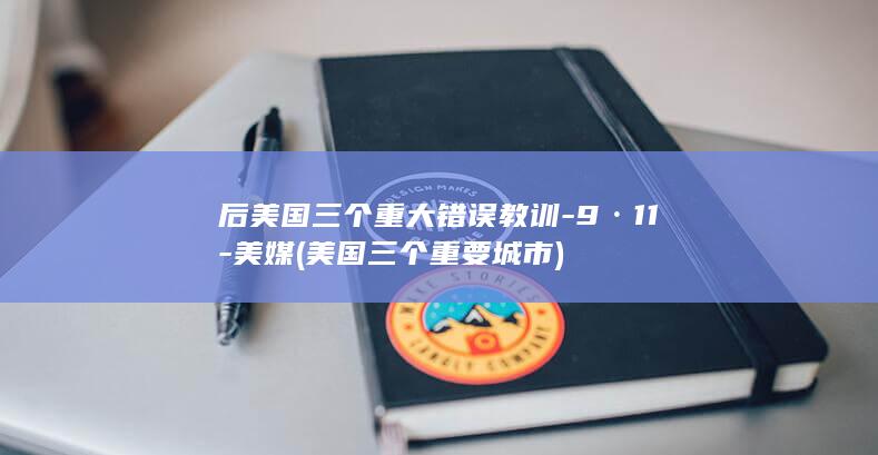后美国三个重大错误教训-9·11-美媒 (美国三个重要城市)