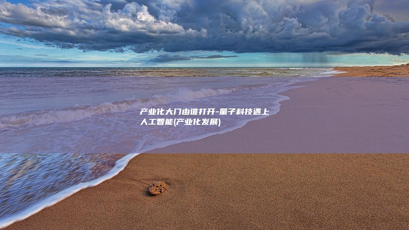 产业化大门由谁打开-量子科技遇上人工智能 (产业化发展)