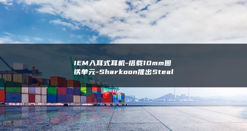 IEM入耳式耳机-搭载10mm圈铁单元-Sharkoon推出Stealthbite (入耳式和)