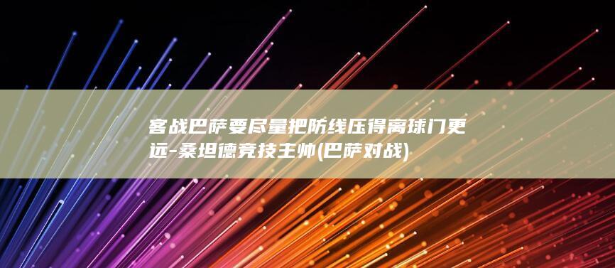 客战巴萨要尽量把防线压得离球门更远-桑坦德竞技主帅 (巴萨对战)