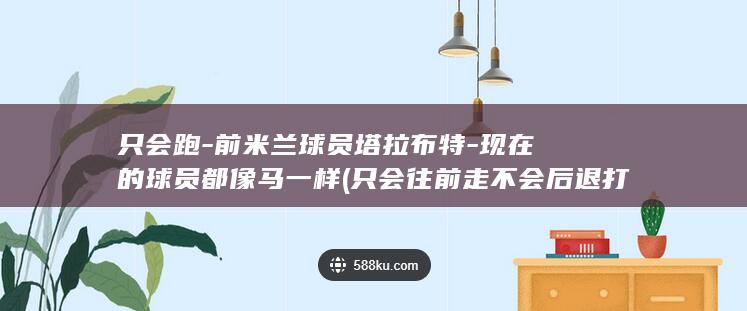 只会跑-前米兰球员塔拉布特-现在的球员都像马一样 (只会往前走不会后退打一准确生肖)
