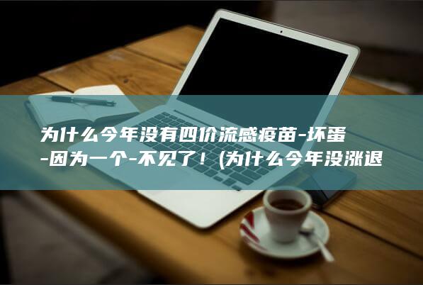 为什么今年没有四价流感疫苗-坏蛋-因为一个-不见了! (为什么今年没涨退休工资)