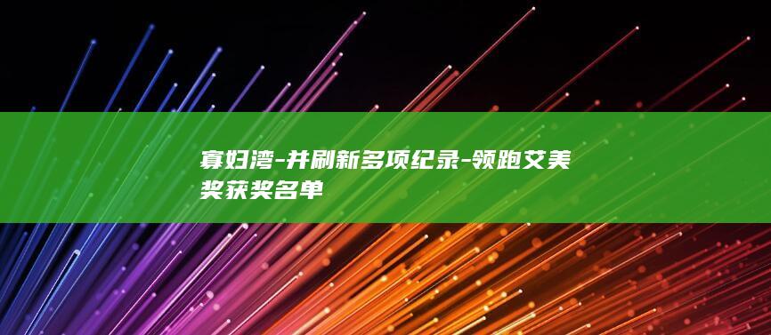 寡妇湾-并刷新多项纪录-领跑艾美奖获奖名单