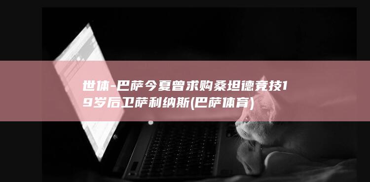 世体-巴萨今夏曾求购桑坦德竞技19岁后卫萨利纳斯 (巴萨体育)