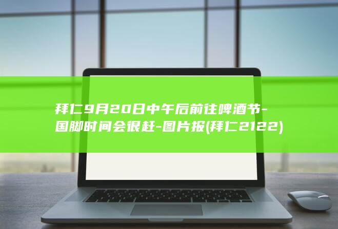拜仁9月20日中午后前往啤酒节-国脚时间会很赶-图片报 (拜仁2122)