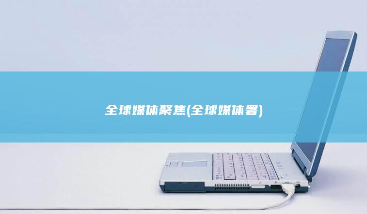 全球媒体聚焦 (全球媒体署)
