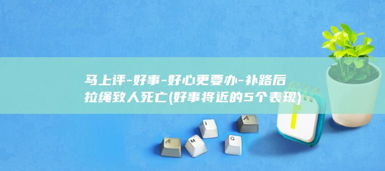马上评-好事-好心更要办-补路后拉绳致人死亡 (好事将近的5个表现)