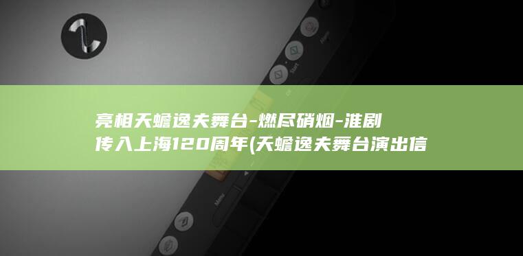 亮相天蟾逸夫舞台-燃尽硝烟-淮剧传入上海120周年 (天蟾逸夫舞台演出信息)