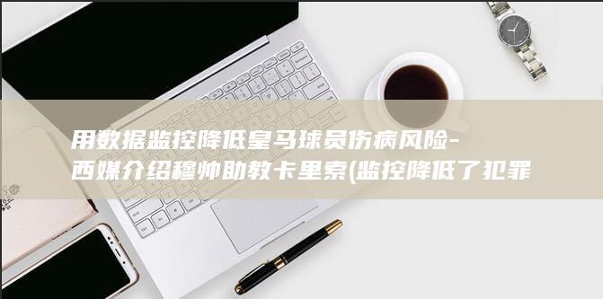 用数据监控降低皇马球员伤病风险-西媒介绍穆帅助教卡里索 (监控降低了犯罪率)