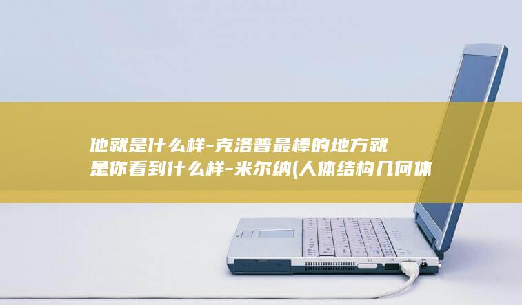 他就是什么样-克洛普最棒的地方就是你看到什么样-米尔纳 (人体结构几何体速写)