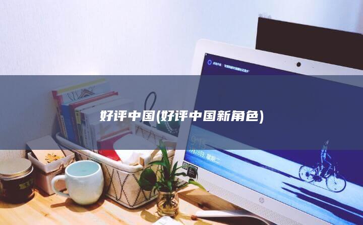 好评中国 (好评中国新角色)
