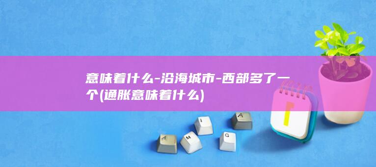意味着什么-沿海城市-西部多了一个 (通胀意味着什么)