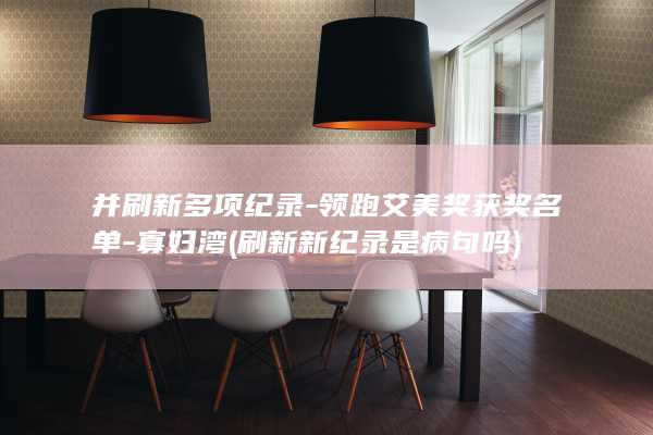 并刷新多项纪录-领跑艾美奖获奖名单-寡妇湾 (刷新新纪录是病句吗)