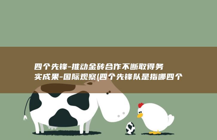 四个先锋-推动金砖合作不断取得务实成果-国际观察 (四个先锋队是指哪四个)