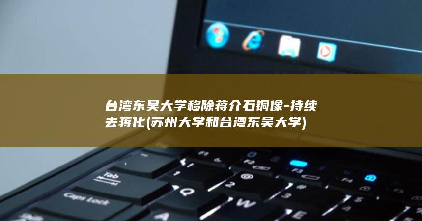台湾东吴大学移除蒋介石铜像-持续去蒋化 (苏州大学和台湾东吴大学)