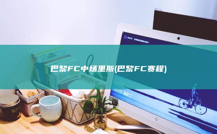 巴黎FC中场里斯 (巴黎FC赛程)
