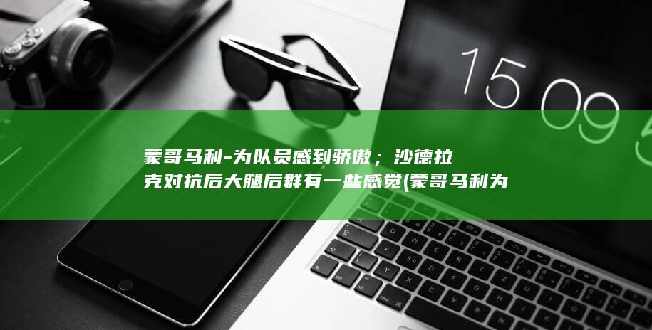 蒙哥马利-为队员感到骄傲；沙德拉克对抗后大腿后群有一些感觉 (蒙哥马利为何提出这个要求?)