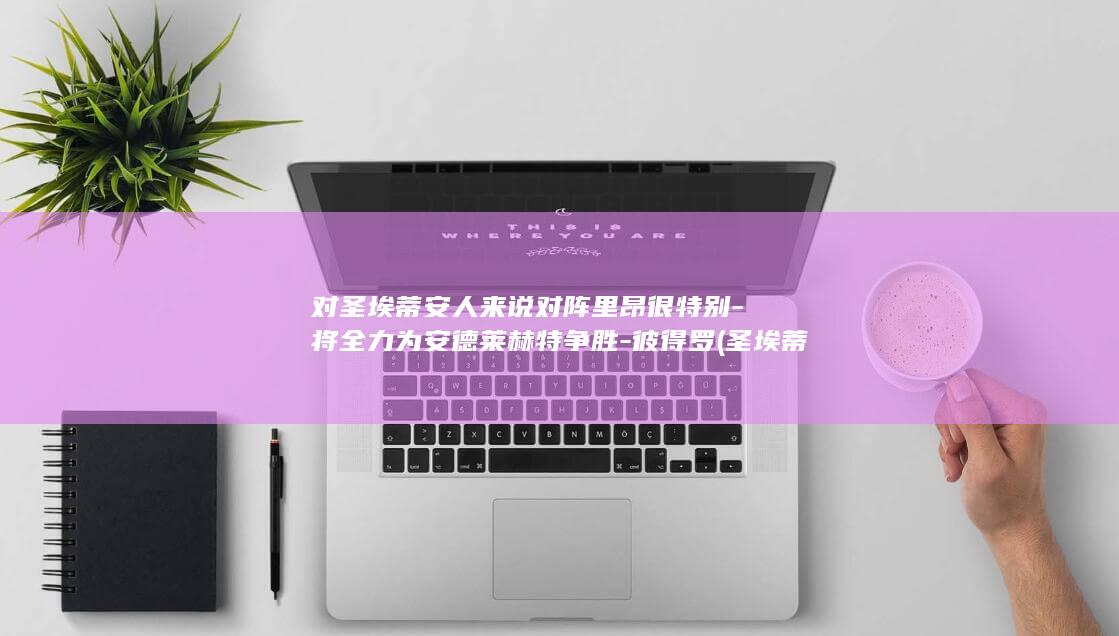 对圣埃蒂安人来说对阵里昂很特别-将全力为安德莱赫特争胜-彼得罗 (圣埃蒂安和谁比赛)