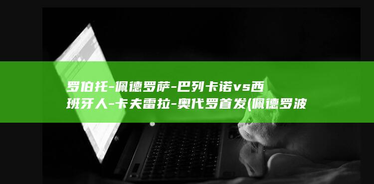 罗伯托-佩德罗萨-巴列卡诺vs西班牙人-卡夫雷拉-奥代罗首发 (佩德罗波罗)