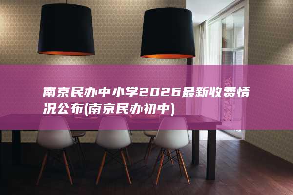 南京民办中小学2026最新收费情况公布 (南京民办初中)