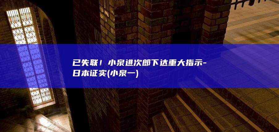 已失联！小泉进次郎下达重大指示-日本证实 (小泉一)