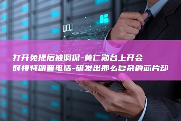 打开免提后被调侃-黄仁勋台上开会时接特朗普电话-研发出那么复杂的芯片却不会开免提 (打开免提后被)