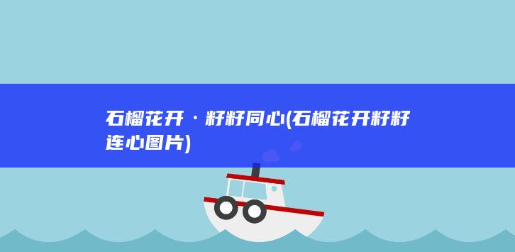 石榴花开·籽籽同心 (石榴花开籽籽连心图片)