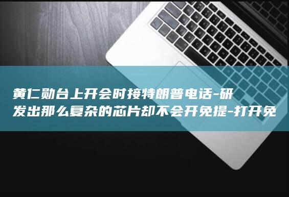 黄仁勋台上开会时接特朗普电话-研发出那么复杂的芯片却不会开免提-打开免提后被调侃 (黄仁勋 cpo)