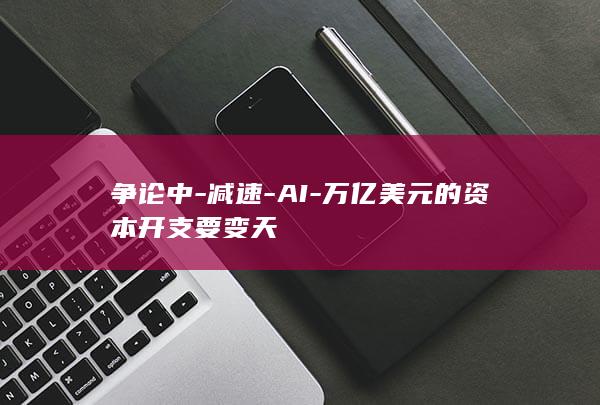 争论中-减速-AI-万亿美元的资本开支要变天
