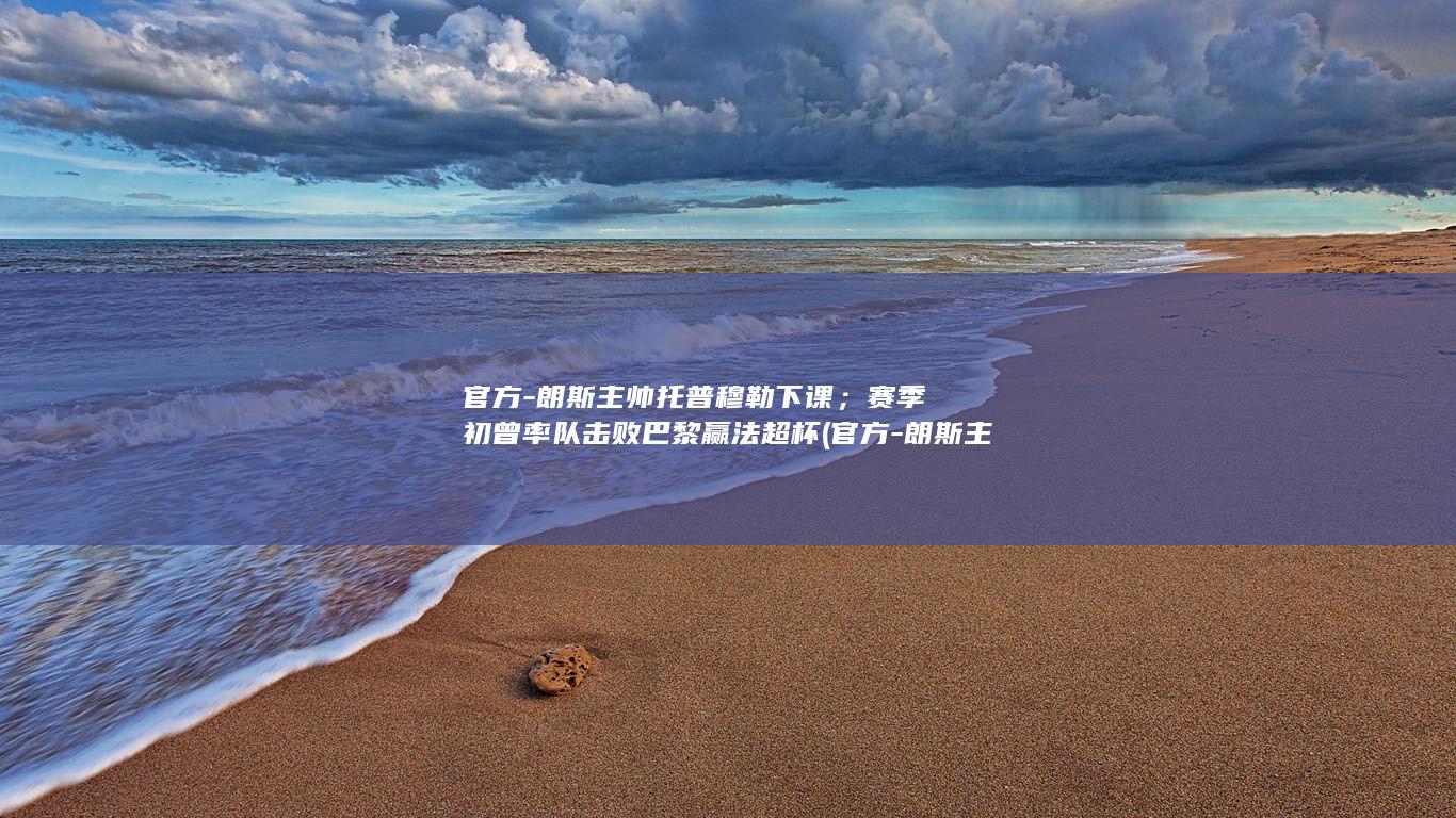 官方-朗斯主帅托普穆勒下课；赛季初曾率队击败巴黎赢法超杯 (官方-朗斯主)