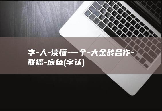 字-人-读懂-一个-大金砖合作-联播-底色 (字认)